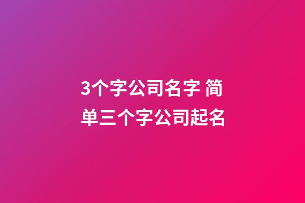 3个字公司名字 简单三个字公司起名-第1张-公司起名-玄机派